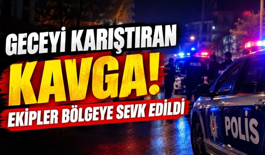 Geceyi Karıştıran Kavga! Ekipler Bölgeye Sevk Edildi