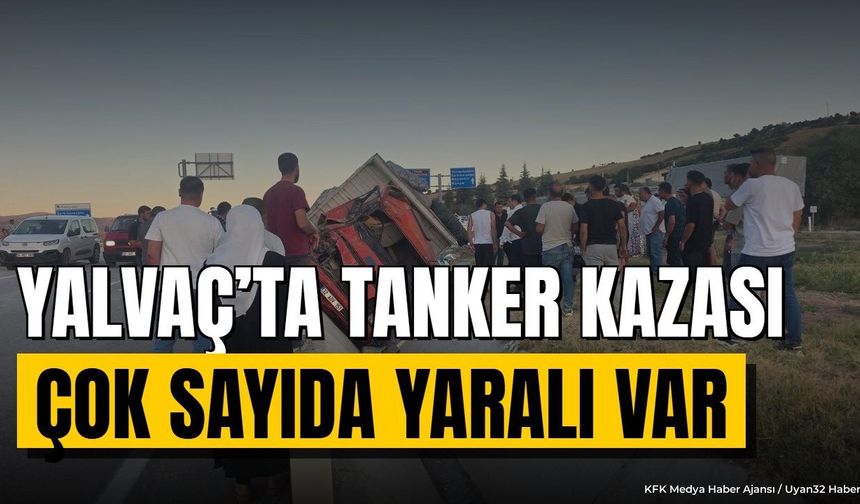 YALVAÇ'TA TANKER KAZASI: YARALILAR VAR