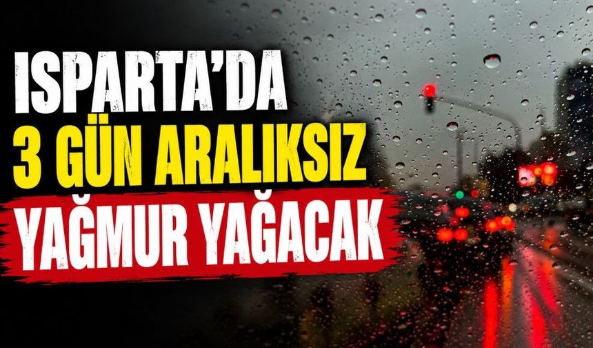 Isparta'ya 3 gün aralıksız yağış geliyor! Yeni uyarı geldi