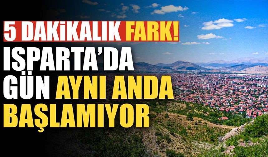 Isparta’da gün aynı anda başlamıyor: Güneşin doğuşunda 5 dakikaya varan fark