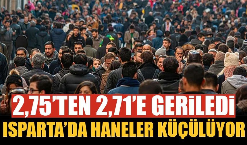 Isparta’da haneler küçülüyor: 2 yıl önce 2,75’ti, şimdi 2,71 oldu