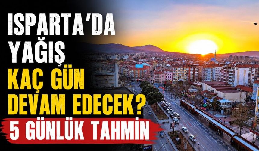Isparta'da yağışlar devam edecek mi? Detaylı 5 günlük hava durum tahmini