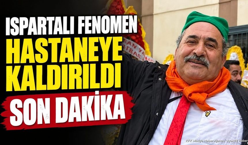 ISPARTALI FENOMEN HASTANEYE KALDIRILDI