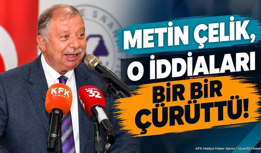 METİN ÇELİK'TEN İDDİALARA NET YANIT