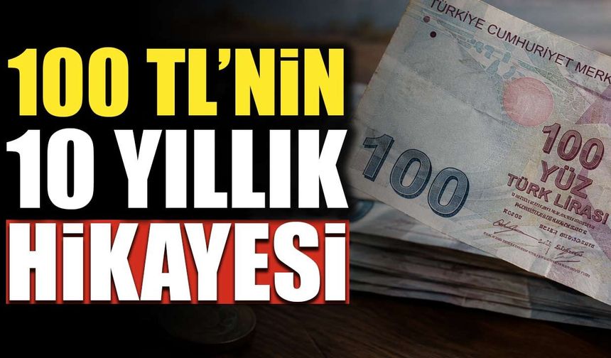 Türkiye’de 100 TL’nin hikayesi: 10 yıl önce ne alıyordu, bugün ne alıyor?