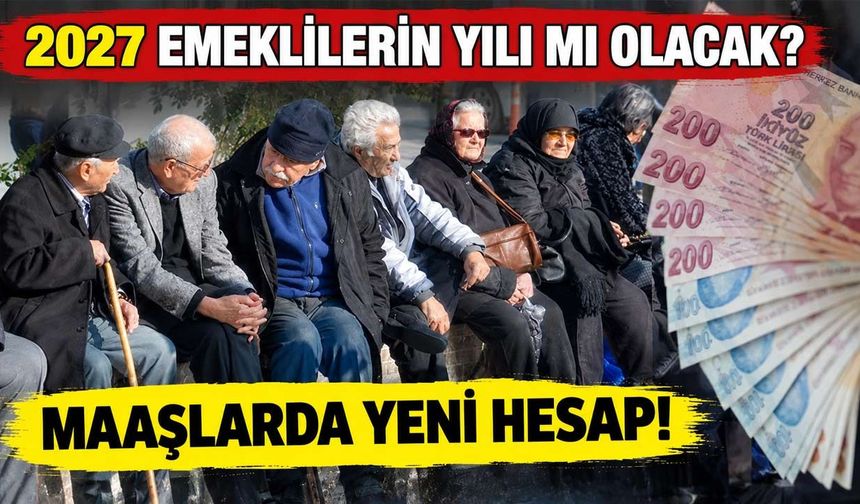 2027 Emeklilerin Yılı Olacak mı? Milyonların Beklediği Maaş Artışında Yeni Hesap!