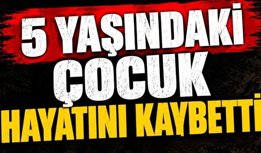 5 Yaşındaki Çocuk Hayatını Kaybetti