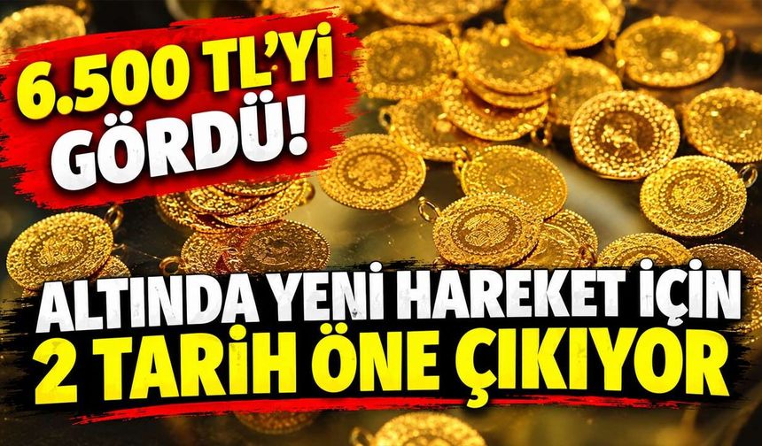 Gram altın ne kadar: 6.500 TL’yi gördü, altında yeni hareket için 2 tarih öne çıkıyor