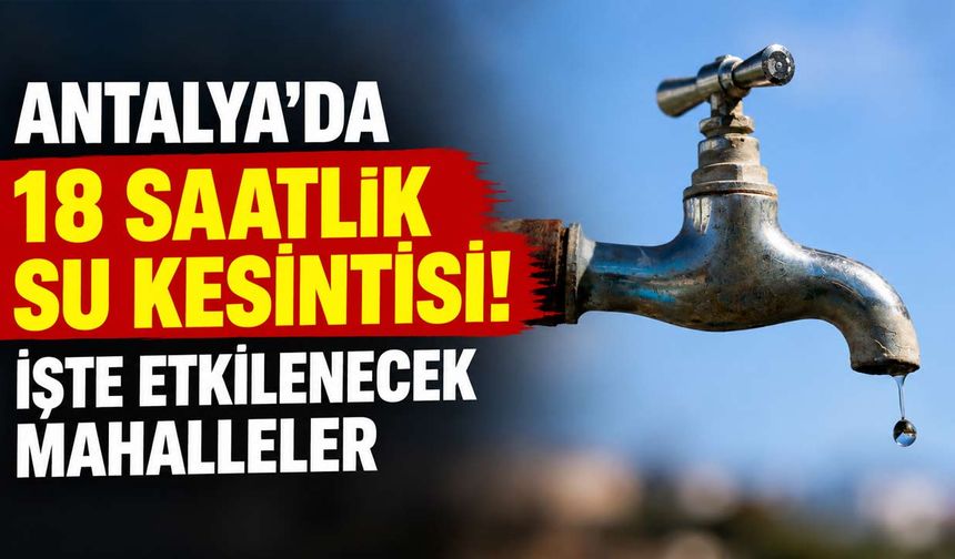 Antalya'da 18 saatlik su kesintisi! İşte etkilenecek mahalleler