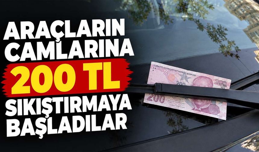 Araçların camlarına 200 TL sıkıştırmaya başladılar