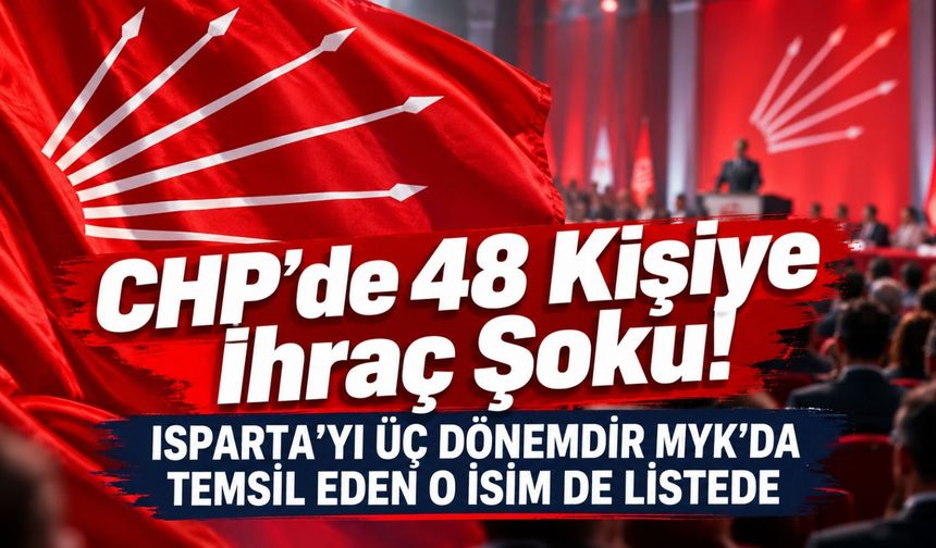 CHP’de 48 Kişiye İhraç Şoku! Listede Isparta’dan Kim Var?