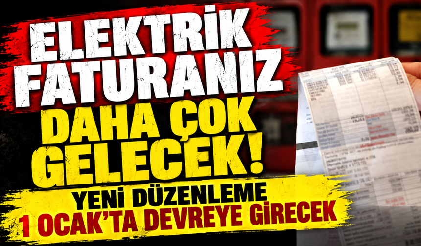 Elektrik faturanız daha çok gelecek! Yeni düzenleme 1 Ocak'ta devreye girecek