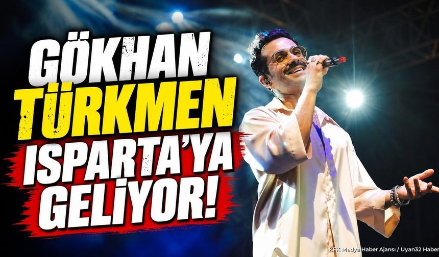 GÖKHAN TÜRKMEN ISPARTA'YA GELİYOR