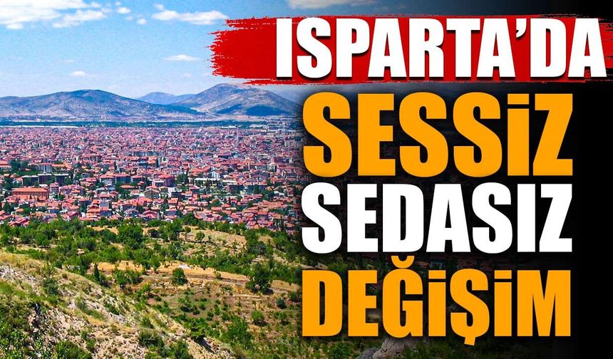 Isparta'da sessiz sedasız değişim! Kimileri gidiyor, kimileri o ilçelere yerleşiyor