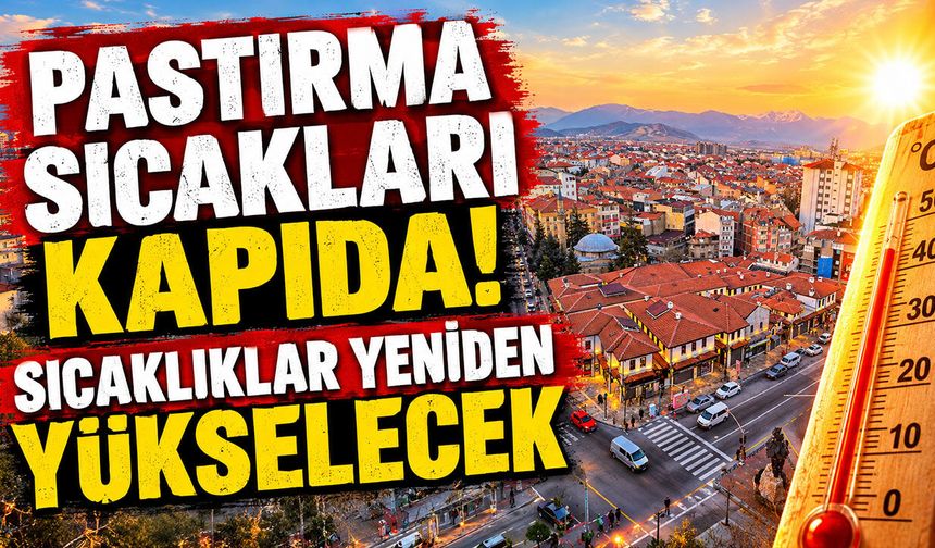 Pastırma sıcakları kapıda! Sıcaklıklar yeniden yükselişe geçecek