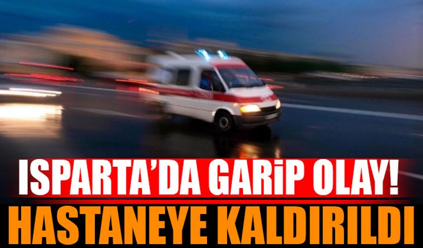 Isparta'da Garip Olay! Hastaneye Kaldırıldı