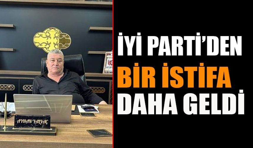 İYİ Parti'de İstifalar Gelmeye Devam Ediyor