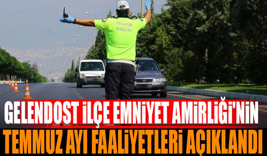 Gelendost İlçe Emniyet Amirliği’nin Temmuz Ayı Faaliyetleri Açıklandı