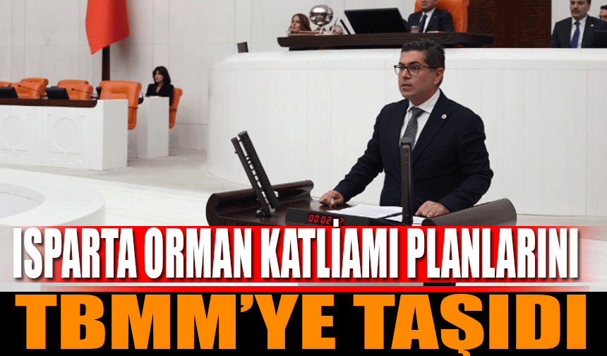 Isparta Orman Katliamı Planlarını TBMM'ye Taşıdı