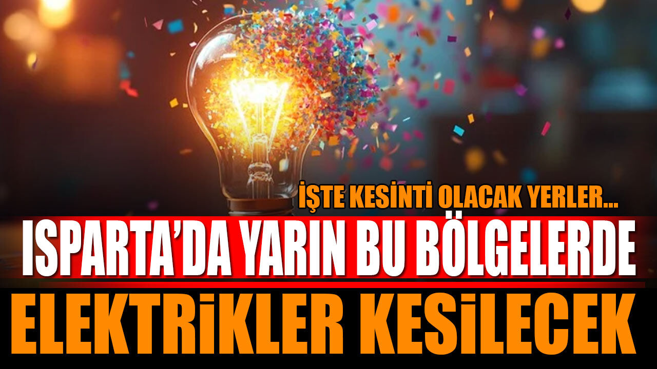 Isparta'da Yarın Bu Bölgelerde Elektrikler Kesilecek