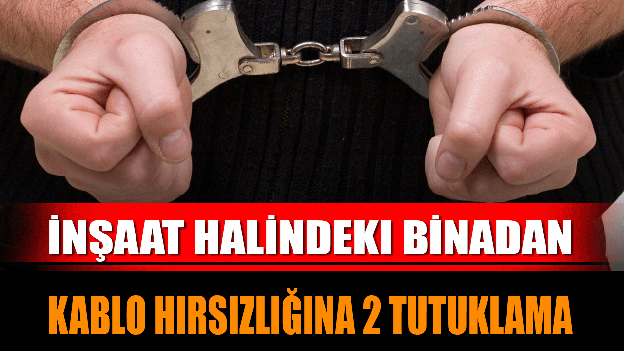 İnşaat Halindeki Binadan Kablo Hırsızlığına 2 Tutuklama