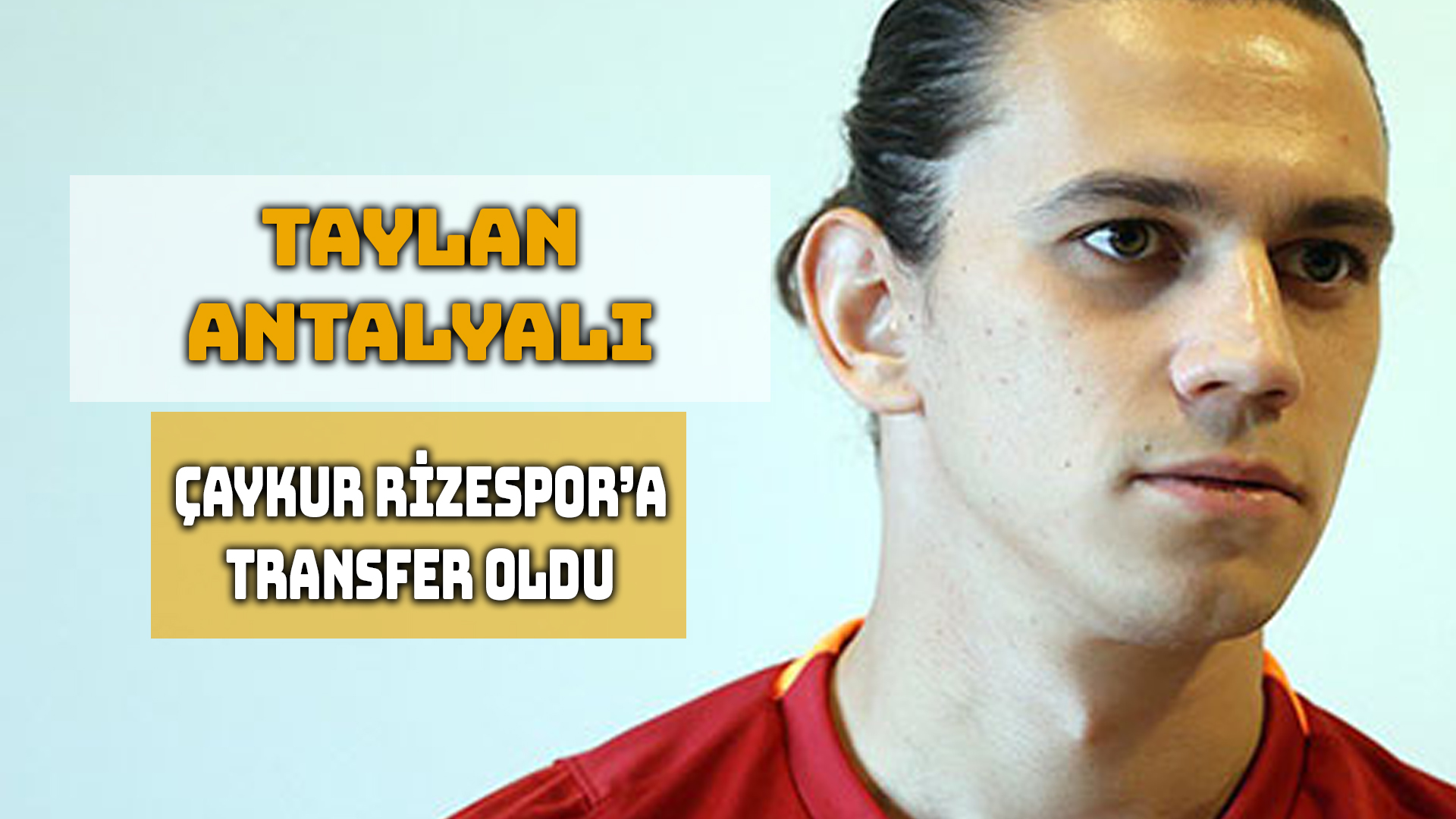 Taylan Antalyalı, Galatasaray ile Sözleşmesinin Bitmesinin Ardından Rize Ekibine 2 Yıllık Bağlandı.