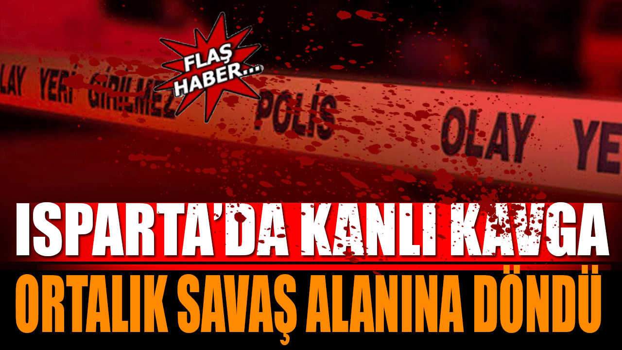 Isparta'da Kanlı Kavga Ortalık Savaş Alanına Döndü