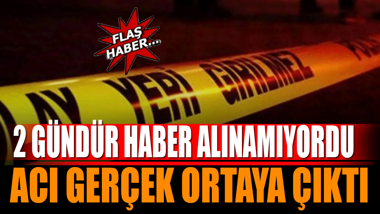 2 gündür haber alınamıyordu acı gerçek ortaya çıktı