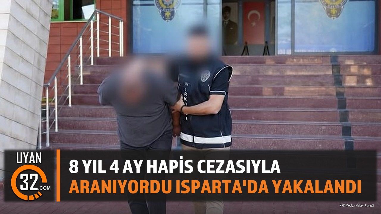 8 Yıl 4 Ay Hapis Cezasıyla Aranıyordu Isparta'da Yakalandı