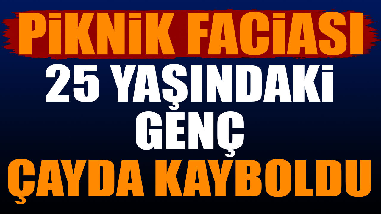 Piknik Faciası 25 yaşındaki genç çayda kayboldu