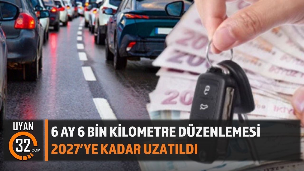 6 Ay 6 Bin Kilometre Düzenlemesi 2027’ye Kadar Uzatıldı