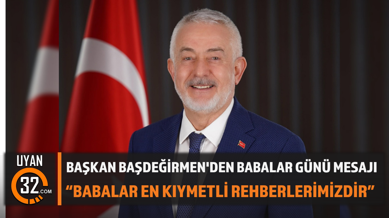 Başkan Başdeğirmen'den Babalar Günü Mesajı: “BABALAR EN KIYMETLİ REHBERLERİMİZDİR”