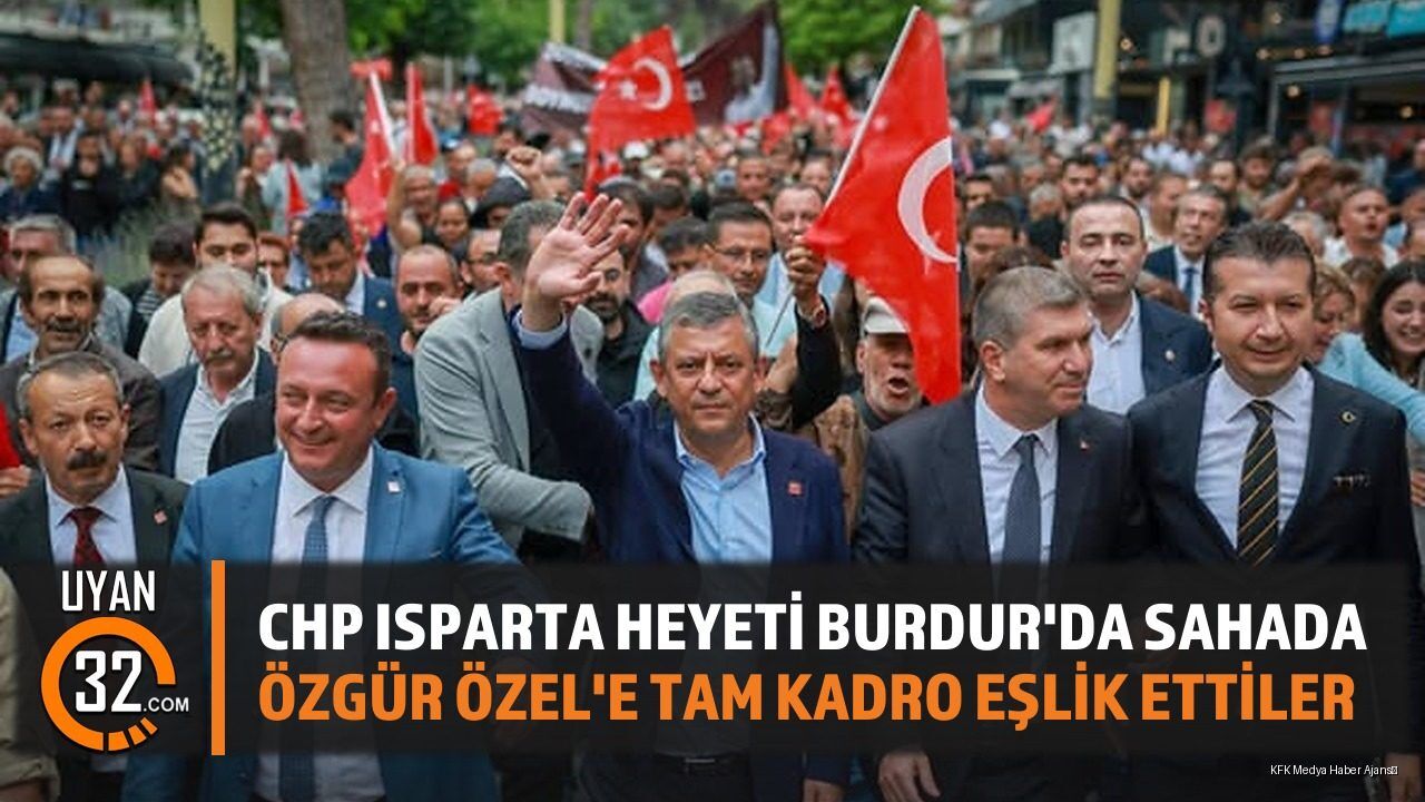 CHP Isparta Heyeti Burdur'da Sahada: Özgür Özel'e Tam Kadro Eşlik Ettiler