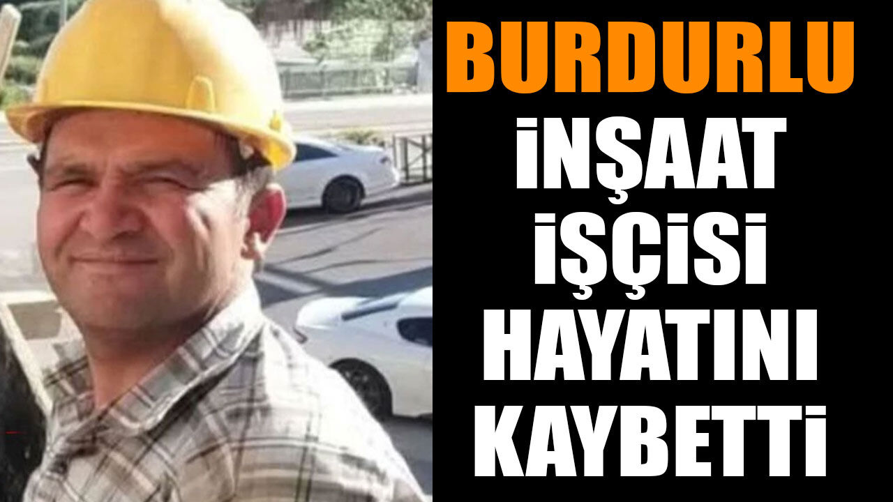 Burdurlu inşaat işçisi hayatını kaybetti