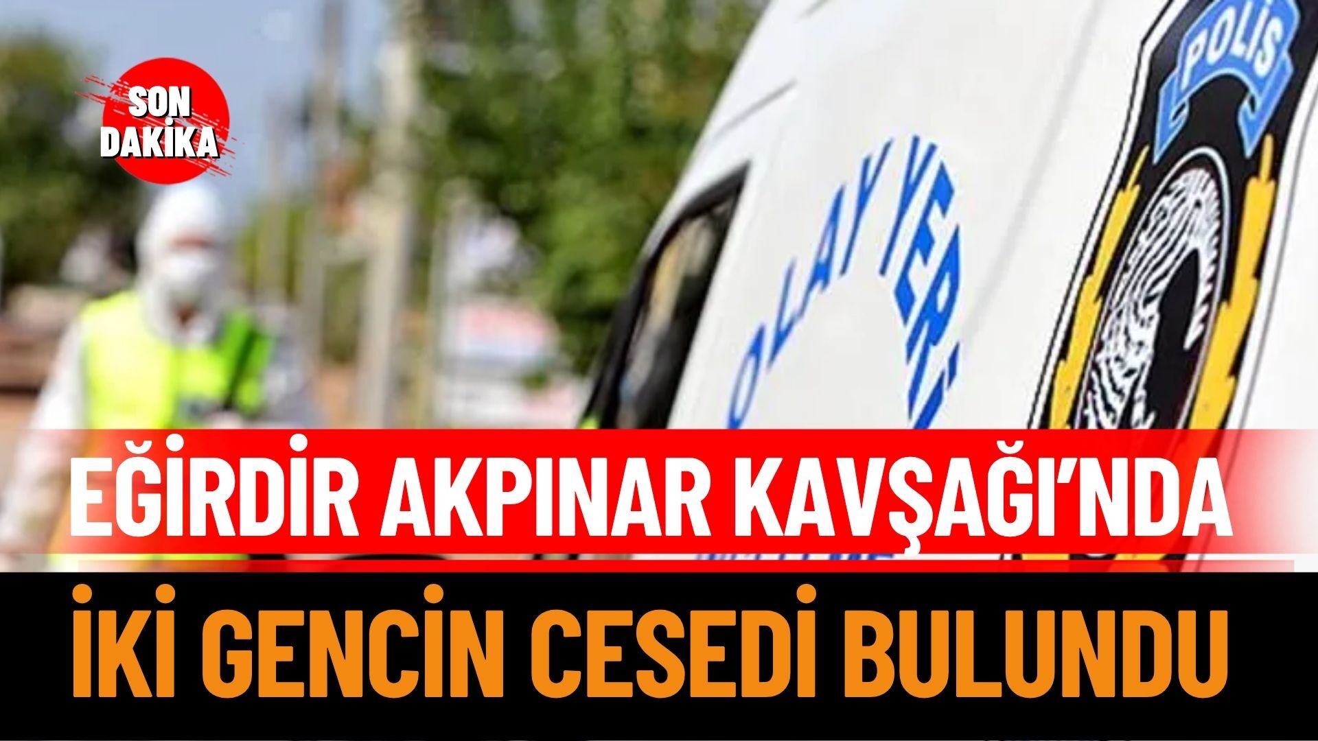 Eğirdir’de Gizemli Ölüm:İki Gencin Cansız Bedeni Bulundu