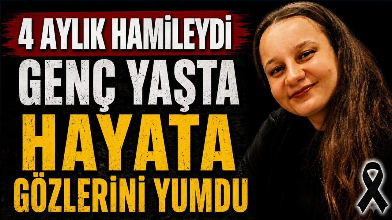 4 aylık hamileydi genç yaşta hayata gözlerini yumdu