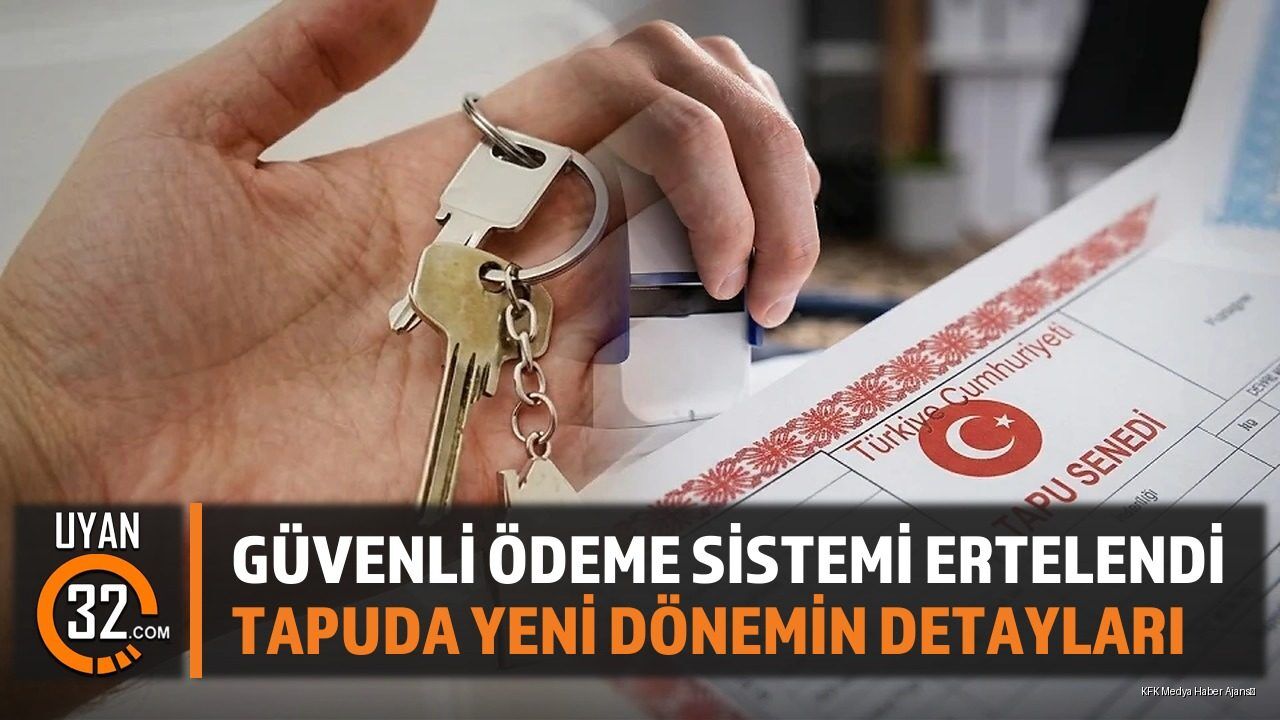 Güvenli Ödeme Sistemi Ertelendi: Tapuda Yeni Dönemin Detayları