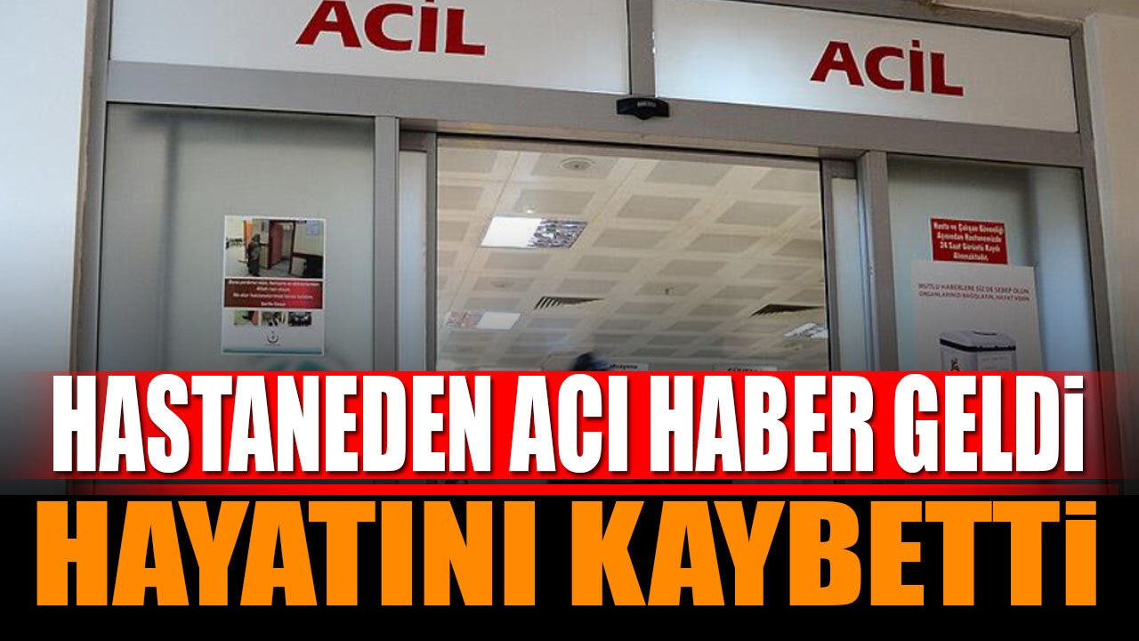 Hastaneden acı haber geldi hayatını kaybeti