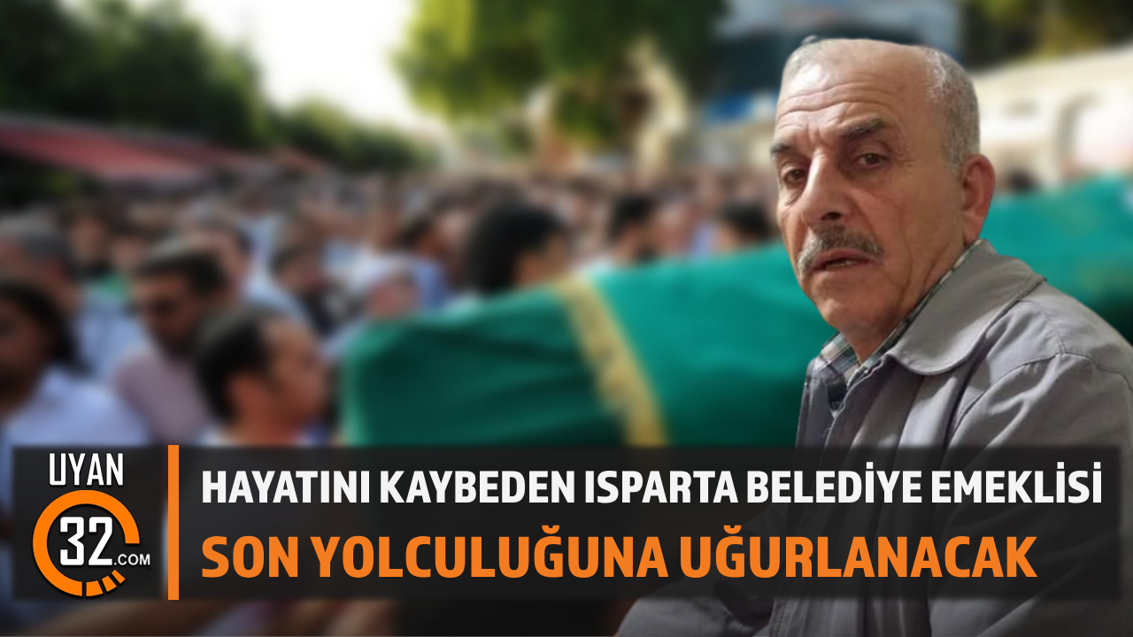 Hayatını Kaybeden Isparta Belediye Emeklisi Son Yolculuğuna Uğurlanacak