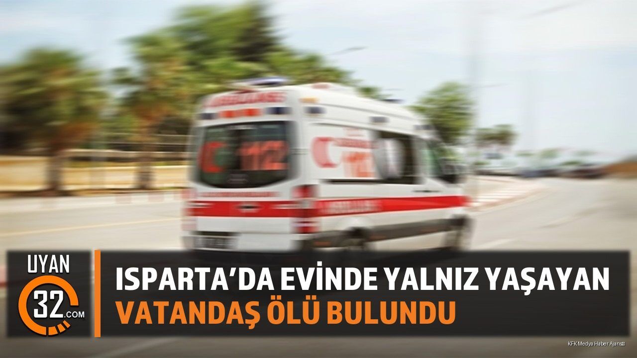 Isparta'da Evinde Yalnız Yaşayan Adam Ölü Bulundu