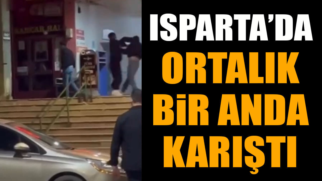 Isparta'da ortalık bir anda karıştı