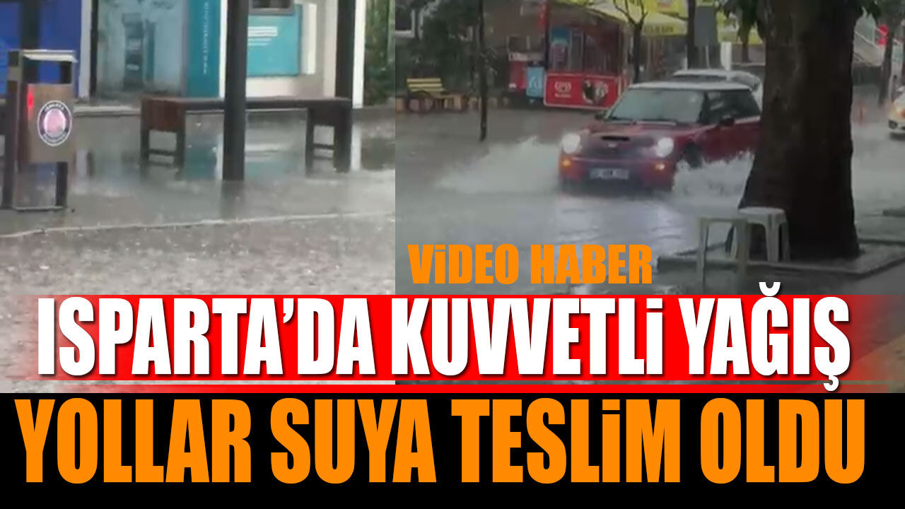 Isparta'da kuvvetli yağış! Yollar suya teslim oldu