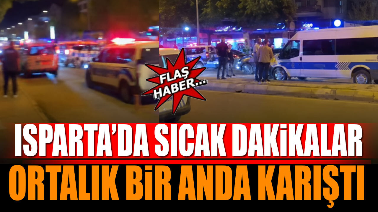 Isparta'da sıcak dakikalar ortalık bir anda karıştı