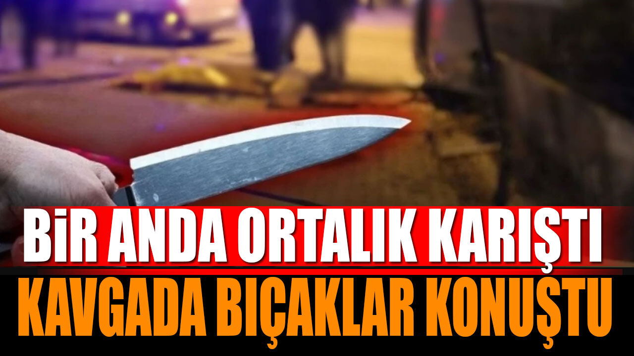 Ortalık bir anda karıştı Kavgada bıçaklar konuştu