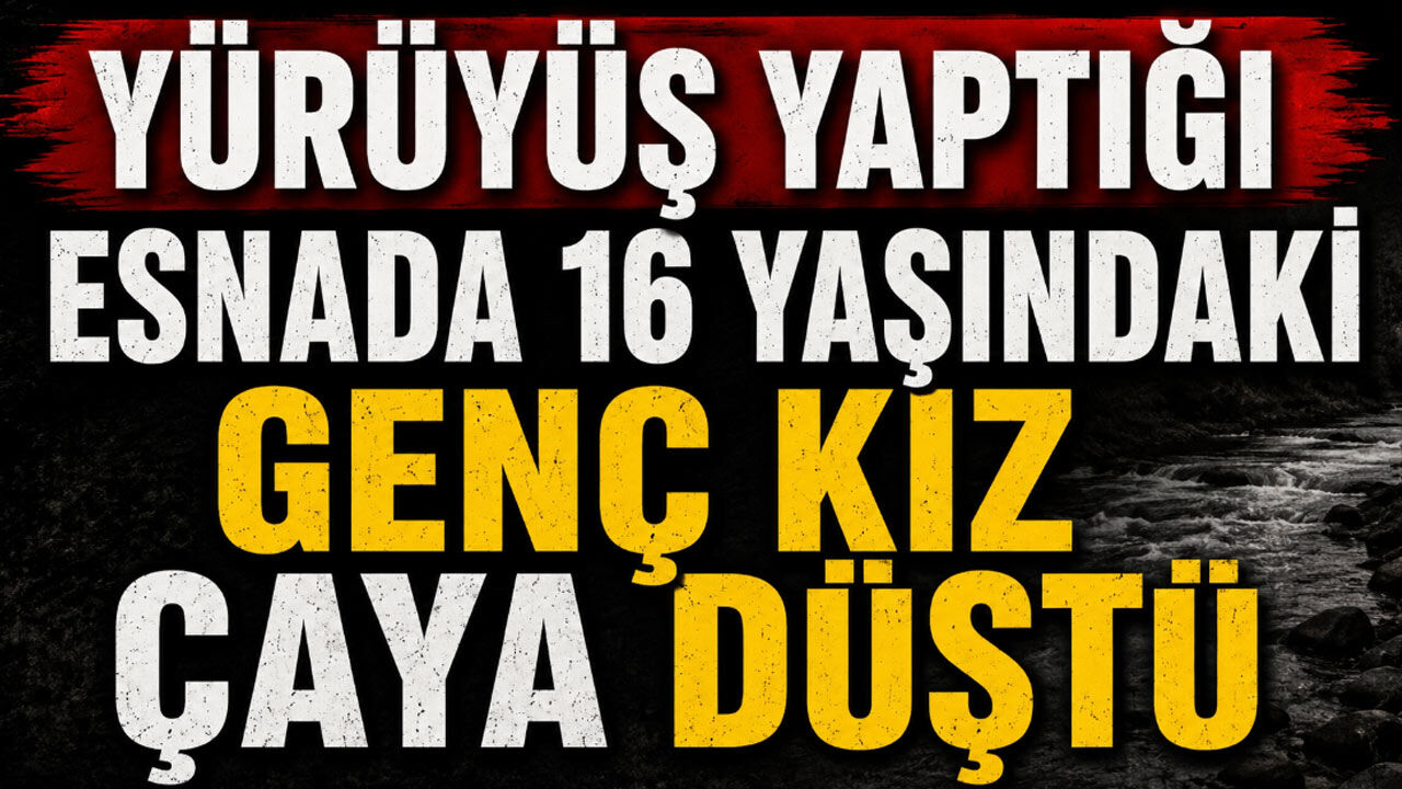 Yürüyüş yaptığı esnada 16 yaşındaki genç kız çaya düştü