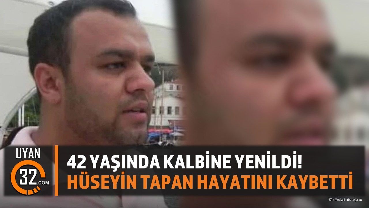 42 Yaşında Kalbine Yenildi! Hüseyin Tapan Hayatını Kaybetti