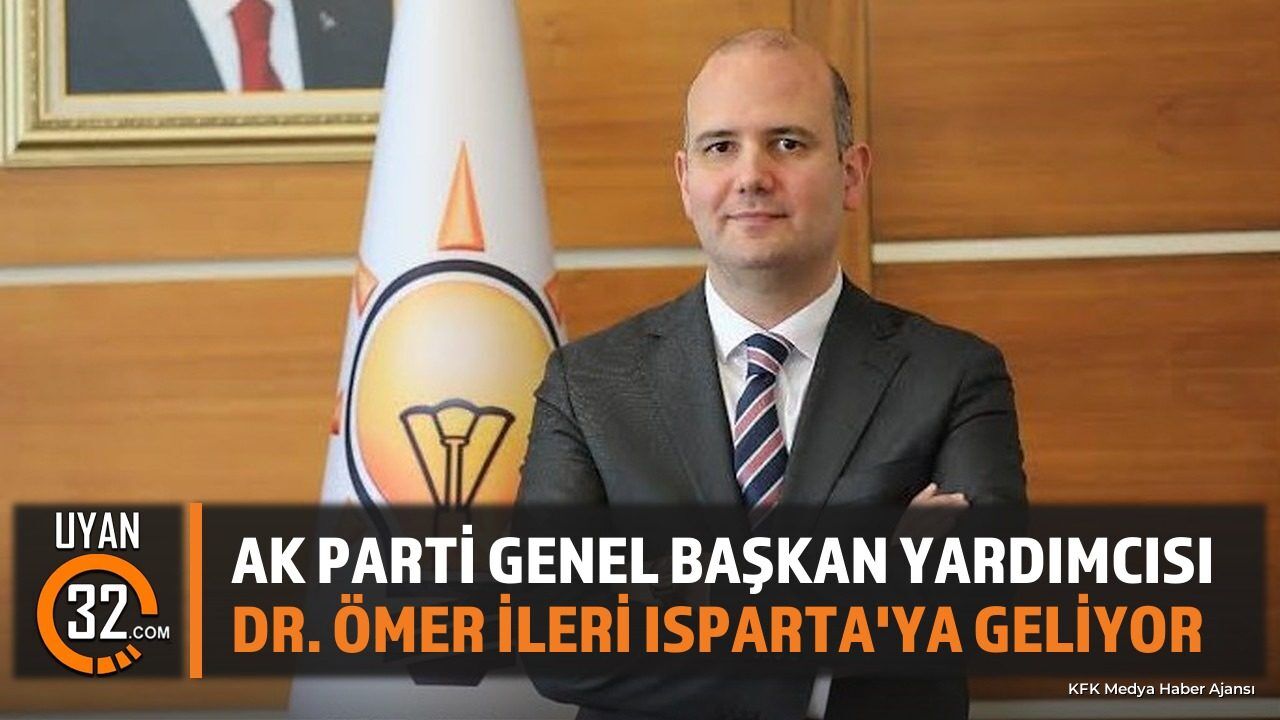 AK Parti Genel Başkan Yardımcısı Dr. Ömer İleri Isparta'ya Geliyor