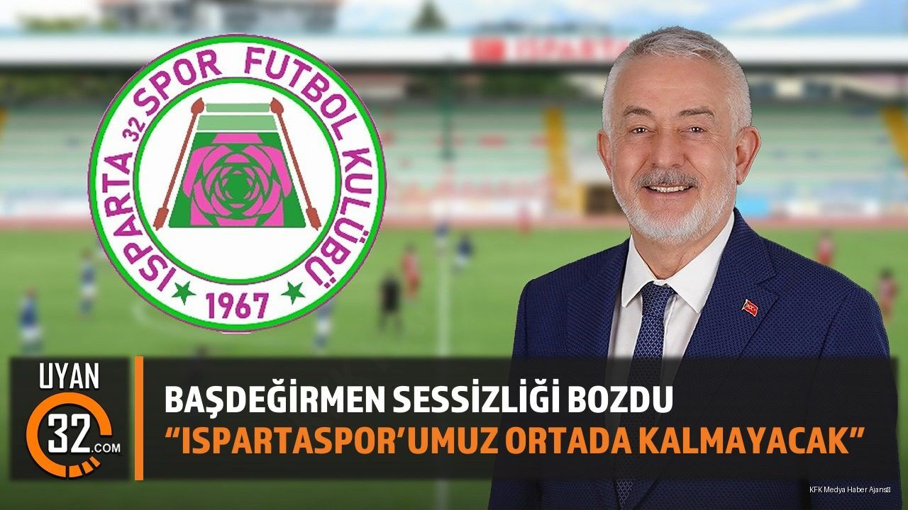 Başdeğirmen Sessizliği Bozdu:'Ispartaspor'umuz ortada kalmayacak'