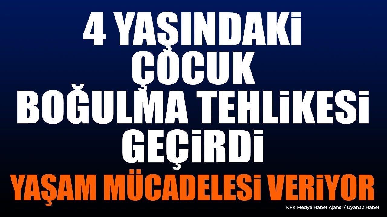 Boğulma Tehlikesi Geçiren 4 Yaşındaki Çocuk Yaşam Mücadelesi Veriyor