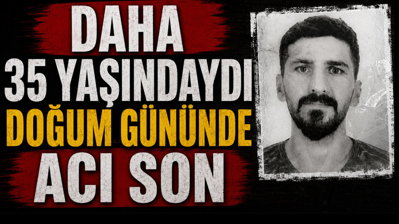 Daha 35 yaşındaydı! Doğum gününde acı son